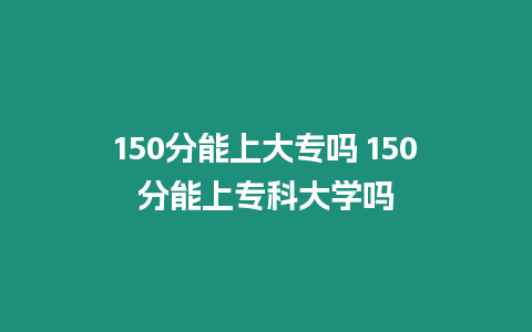 150分能上大專嗎 150分能上專科大學嗎