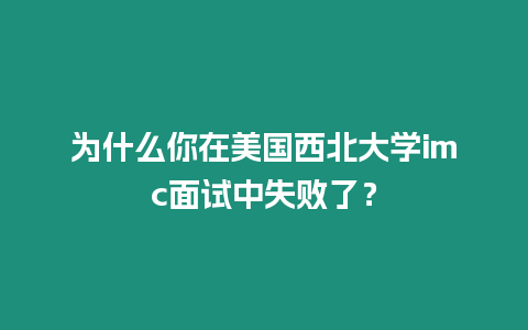 為什么你在美國西北大學imc面試中失敗了？