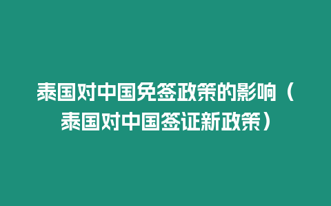 泰國對中國免簽政策的影響（泰國對中國簽證新政策）