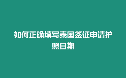 如何正確填寫(xiě)泰國(guó)簽證申請(qǐng)護(hù)照日期