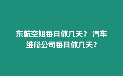 東航空姐每月休幾天？ 汽車維修公司每月休幾天？