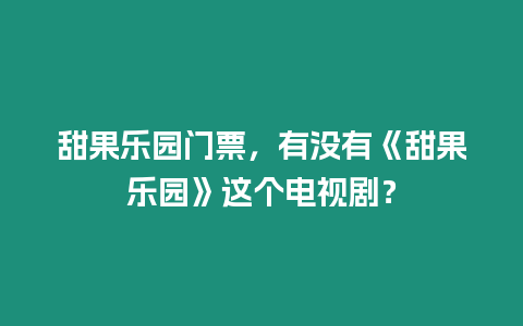 甜果樂園門票，有沒有《甜果樂園》這個電視劇？