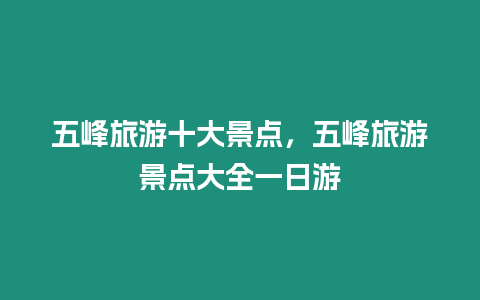 五峰旅游十大景點，五峰旅游景點大全一日游