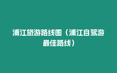 浦江旅游路線圖（浦江自駕游最佳路線）