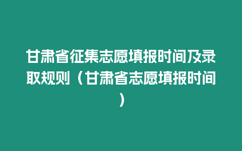 甘肅省征集志愿填報(bào)時(shí)間及錄取規(guī)則（甘肅省志愿填報(bào)時(shí)間）