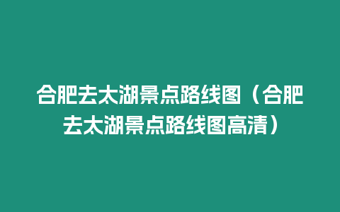 合肥去太湖景點(diǎn)路線圖（合肥去太湖景點(diǎn)路線圖高清）