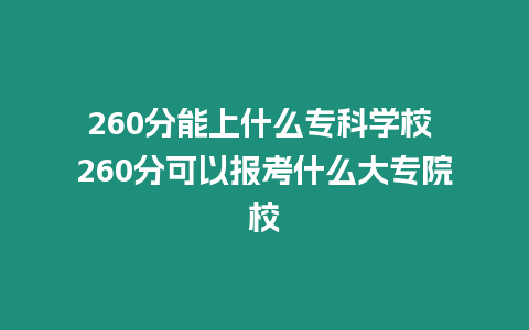 260分能上什么專科學校 260分可以報考什么大專院校