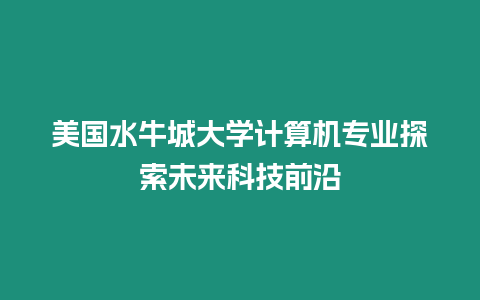 美國水牛城大學計算機專業探索未來科技前沿