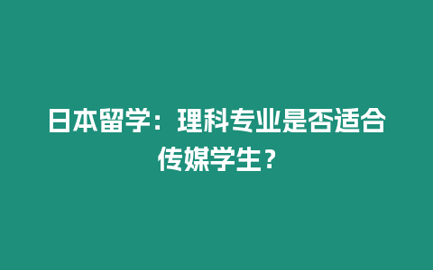 日本留學：理科專業是否適合傳媒學生？