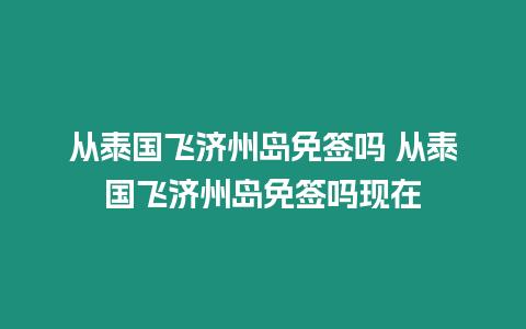 從泰國飛濟州島免簽嗎 從泰國飛濟州島免簽嗎現在