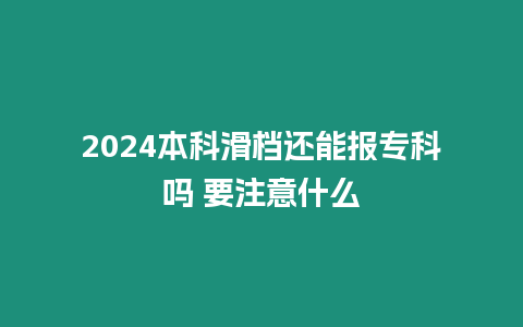 2024本科滑檔還能報(bào)專科嗎 要注意什么