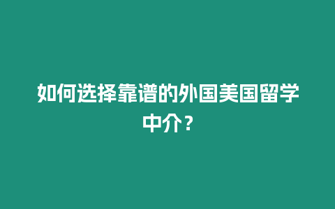 如何選擇靠譜的外國美國留學中介？