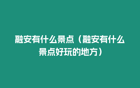 融安有什么景點（融安有什么景點好玩的地方）