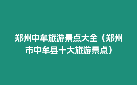 鄭州中牟旅游景點大全（鄭州市中牟縣十大旅游景點）