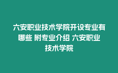 六安職業技術學院開設專業有哪些 附專業介紹 六安職業技術學院