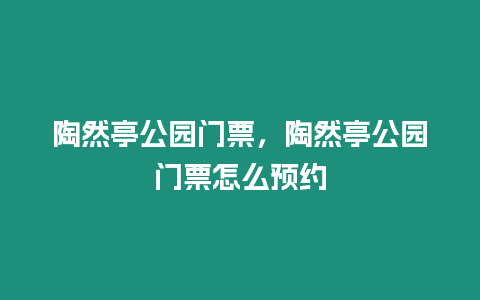 陶然亭公園門票，陶然亭公園門票怎么預約