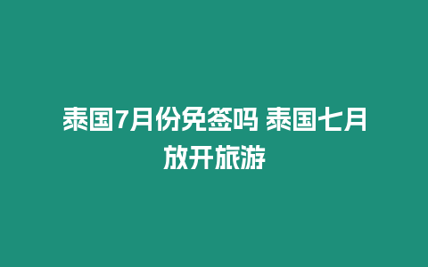 泰國7月份免簽嗎 泰國七月放開旅游