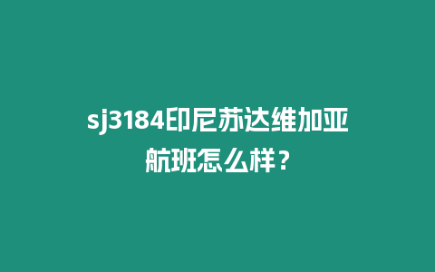 sj3184印尼蘇達(dá)維加亞航班怎么樣？