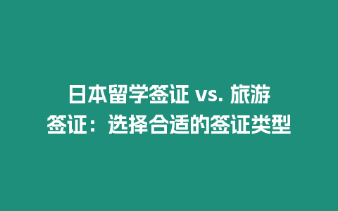 日本留學簽證 vs. 旅游簽證：選擇合適的簽證類型