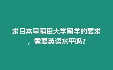 求日本早稻田大學(xué)留學(xué)的要求，需要英語水平嗎？