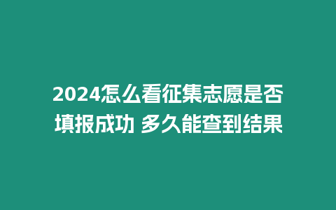 2024怎么看征集志愿是否填報成功 多久能查到結果