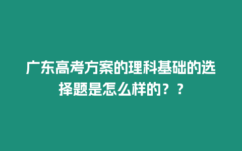 廣東高考方案的理科基礎(chǔ)的選擇題是怎么樣的？？