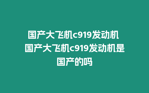 國產大飛機c919發動機 國產大飛機c919發動機是國產的嗎