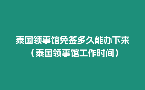 泰國領(lǐng)事館免簽多久能辦下來（泰國領(lǐng)事館工作時間）