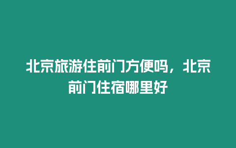 北京旅游住前門方便嗎，北京前門住宿哪里好