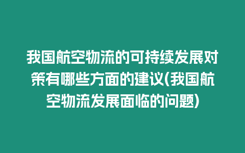 我國航空物流的可持續發展對策有哪些方面的建議(我國航空物流發展面臨的問題)