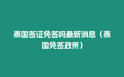 泰國簽證免簽嗎最新消息（泰國免簽政策）