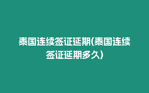 泰國連續(xù)簽證延期(泰國連續(xù)簽證延期多久)