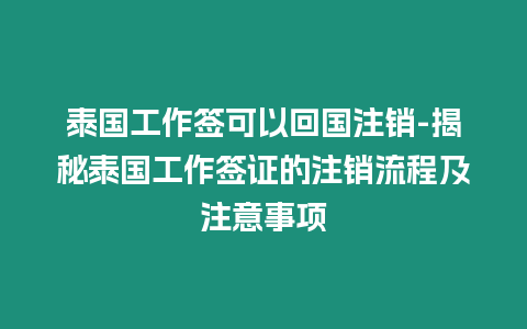 泰國工作簽可以回國注銷-揭秘泰國工作簽證的注銷流程及注意事項(xiàng)