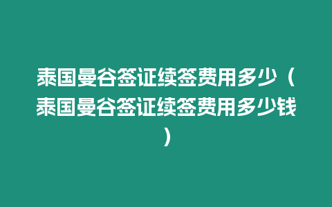 泰國曼谷簽證續簽費用多少（泰國曼谷簽證續簽費用多少錢）