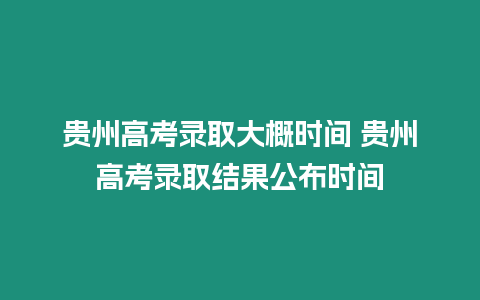 貴州高考錄取大概時(shí)間 貴州高考錄取結(jié)果公布時(shí)間