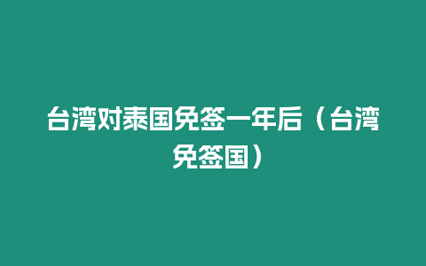 臺灣對泰國免簽一年后（臺灣 免簽國）