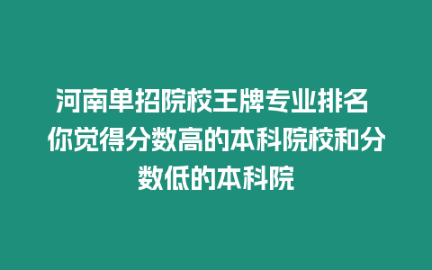 河南單招院校王牌專業(yè)排名 你覺得分?jǐn)?shù)高的本科院校和分?jǐn)?shù)低的本科院