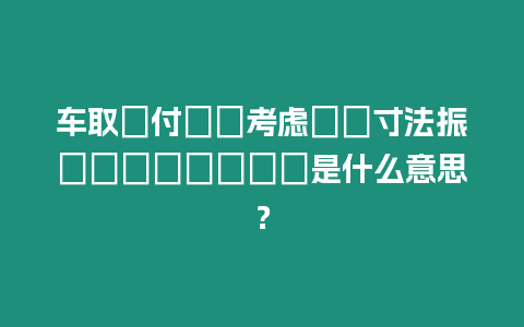 車取り付けを考慮した寸法振りになっているか是什么意思？