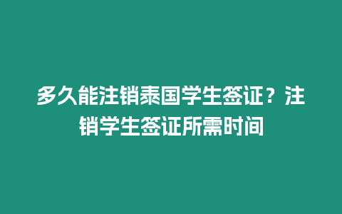 多久能注銷泰國學(xué)生簽證？注銷學(xué)生簽證所需時間