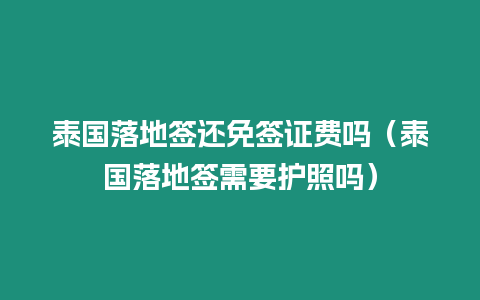 泰國落地簽還免簽證費嗎（泰國落地簽需要護照嗎）