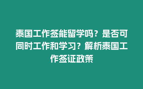 泰國工作簽能留學嗎？是否可同時工作和學習？解析泰國工作簽證政策