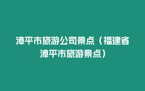 漳平市旅游公司景點(diǎn)（福建省漳平市旅游景點(diǎn)）