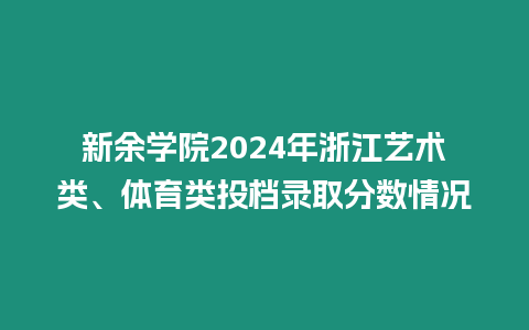 新余學院2024年浙江藝術類、體育類投檔錄取分數情況