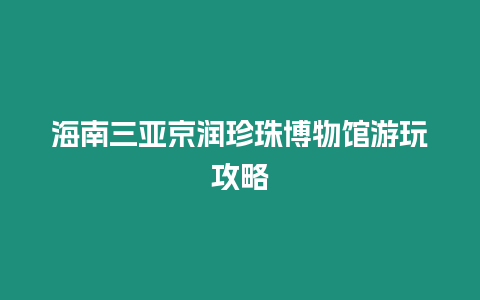 海南三亞京潤珍珠博物館游玩攻略