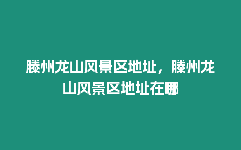 滕州龍山風(fēng)景區(qū)地址，滕州龍山風(fēng)景區(qū)地址在哪