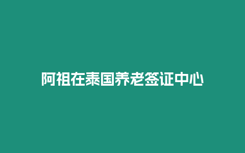 阿祖在泰國養老簽證中心