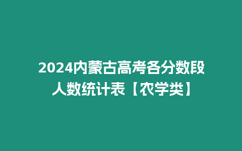 2024內蒙古高考各分數段人數統計表【農學類】