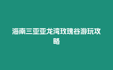 海南三亞亞龍灣玫瑰谷游玩攻略