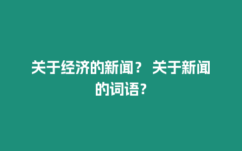 關于經濟的新聞？ 關于新聞的詞語？