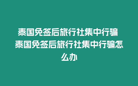 泰國免簽后旅行社集中行騙 泰國免簽后旅行社集中行騙怎么辦